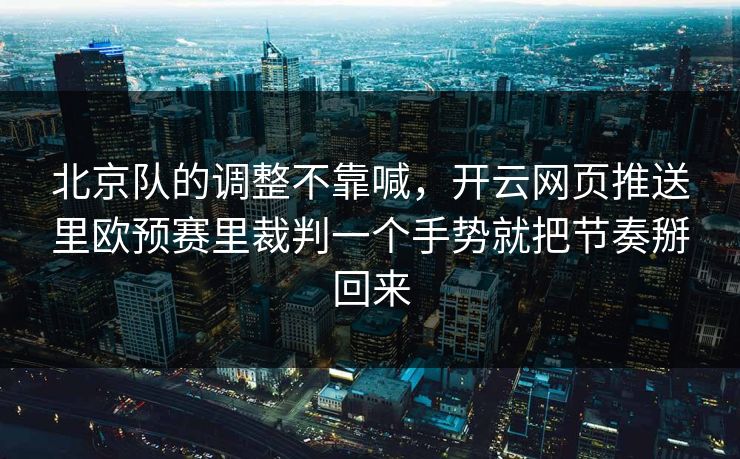 北京队的调整不靠喊，开云网页推送里欧预赛里裁判一个手势就把节奏掰回来