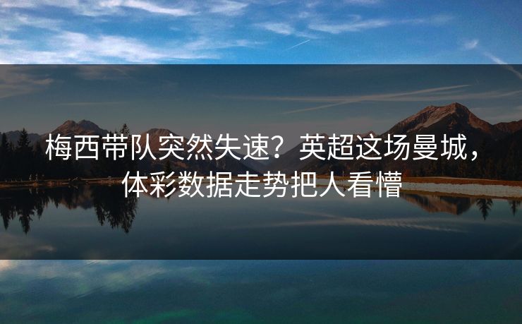 梅西带队突然失速？英超这场曼城，体彩数据走势把人看懵