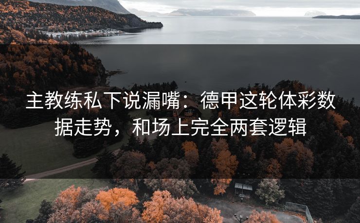 主教练私下说漏嘴：德甲这轮体彩数据走势，和场上完全两套逻辑
