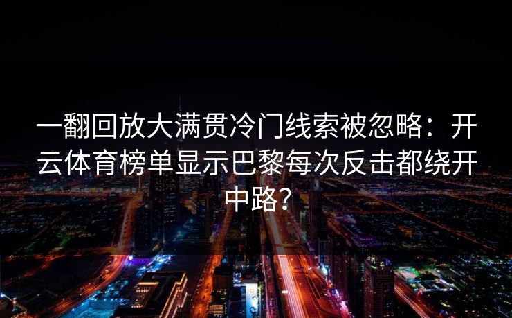 一翻回放大满贯冷门线索被忽略:开云体育榜单显示巴黎每次反击都绕开中路? 一翻回放大满贯冷门线索被忽略:开云体育榜单显示巴黎每次反击都绕开中路?
