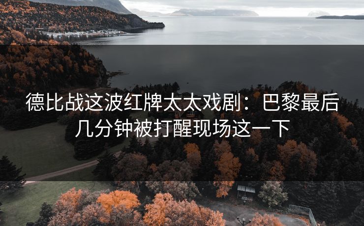 德比战这波红牌太太戏剧：巴黎最后几分钟被打醒现场这一下