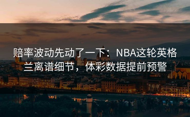 赔率波动先动了一下：NBA这轮英格兰离谱细节，体彩数据提前预警