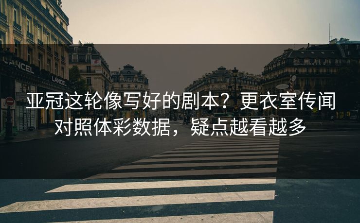 亚冠这轮像写好的剧本？更衣室传闻对照体彩数据，疑点越看越多