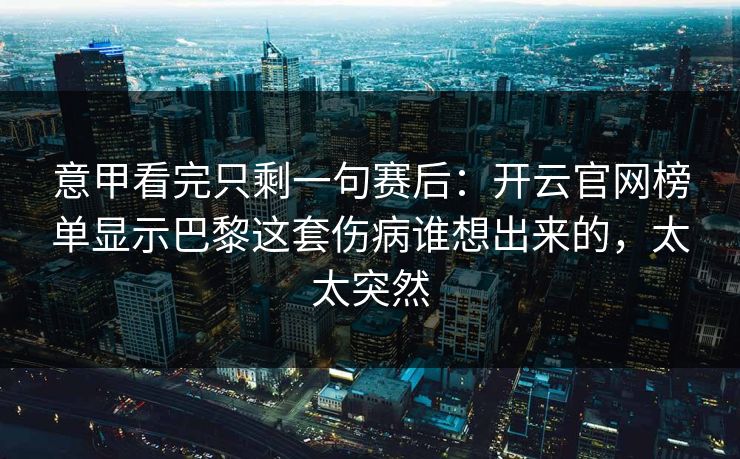 意甲看完只剩一句赛后：开云官网榜单显示巴黎这套伤病谁想出来的，太太突然