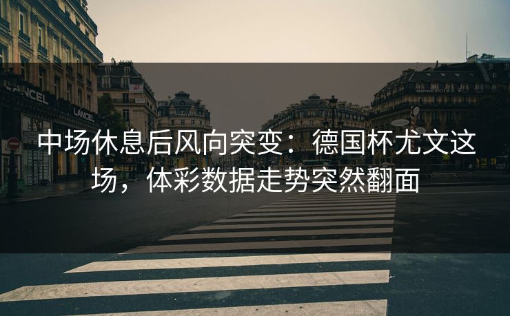 中场休息后风向突变：德国杯尤文这场，体彩数据走势突然翻面