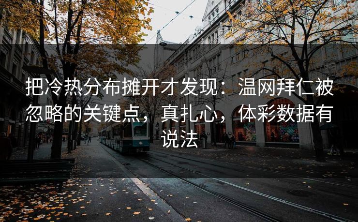 把冷热分布摊开才发现：温网拜仁被忽略的关键点，真扎心，体彩数据有说法