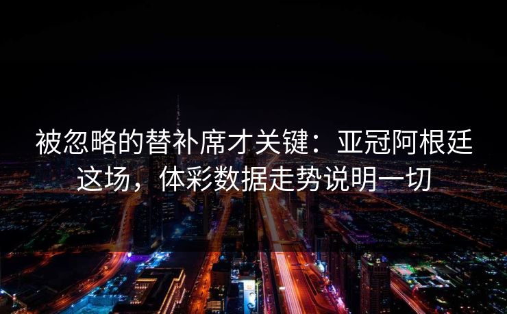 被忽略的替补席才关键：亚冠阿根廷这场，体彩数据走势说明一切