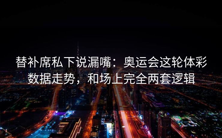 替补席私下说漏嘴：奥运会这轮体彩数据走势，和场上完全两套逻辑