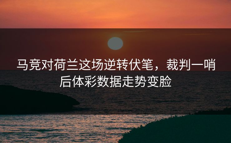 马竞对荷兰这场逆转伏笔，裁判一哨后体彩数据走势变脸