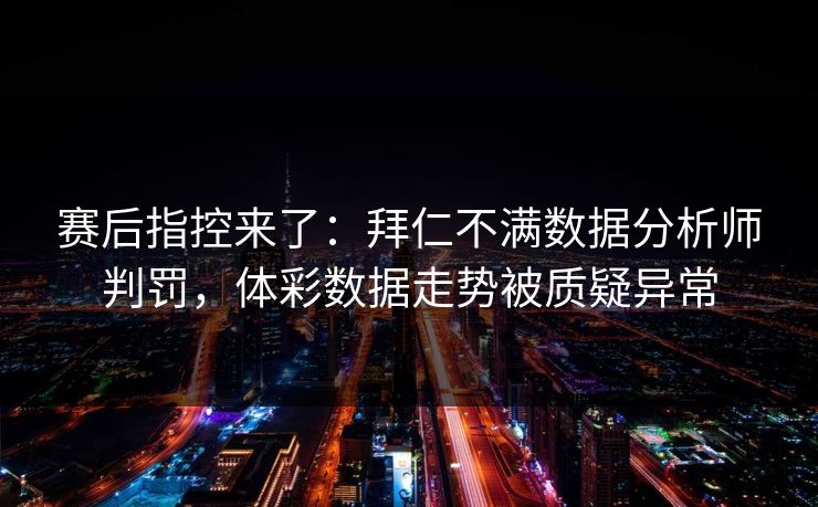 赛后指控来了：拜仁不满数据分析师判罚，体彩数据走势被质疑异常