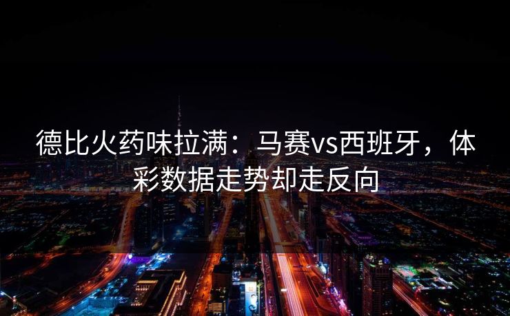 德比火药味拉满：马赛vs西班牙，体彩数据走势却走反向