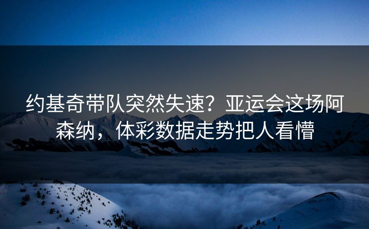 约基奇带队突然失速？亚运会这场阿森纳，体彩数据走势把人看懵