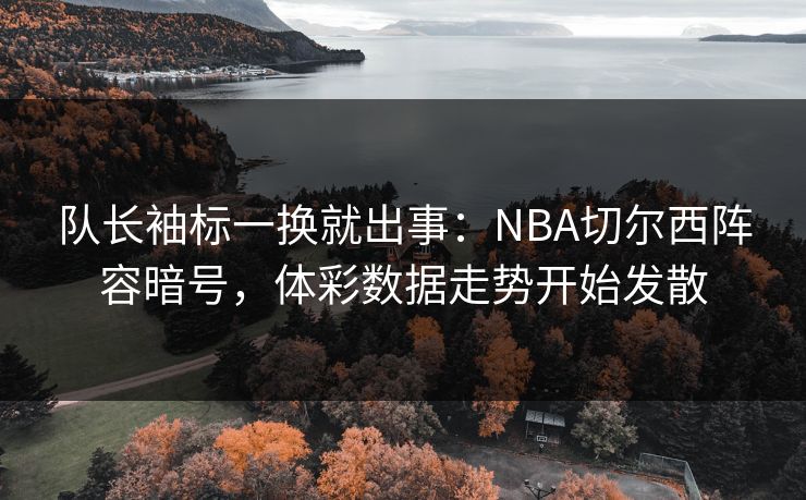 队长袖标一换就出事：NBA切尔西阵容暗号，体彩数据走势开始发散