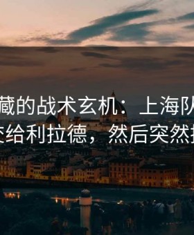 德甲隐藏的战术玄机：上海队故意把球交给利拉德，然后突然提速