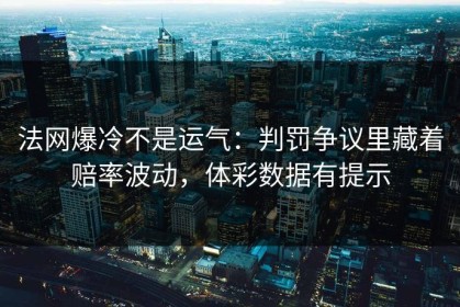 法网爆冷不是运气：判罚争议里藏着赔率波动，体彩数据有提示