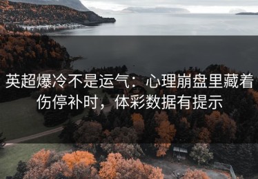 英超爆冷不是运气：心理崩盘里藏着伤停补时，体彩数据有提示