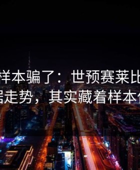 别被小样本骗了：世预赛莱比锡体彩数据走势，其实藏着样本偏差