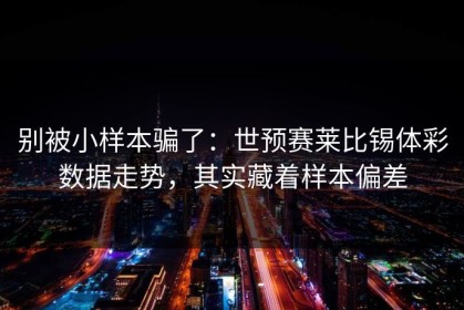 别被小样本骗了：世预赛莱比锡体彩数据走势，其实藏着样本偏差