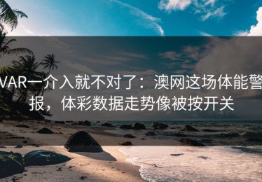 VAR一介入就不对了：澳网这场体能警报，体彩数据走势像被按开关