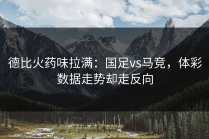 德比火药味拉满：国足vs马竞，体彩数据走势却走反向