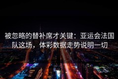被忽略的替补席才关键：亚运会法国队这场，体彩数据走势说明一切