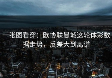 一张图看穿：欧协联曼城这轮体彩数据走势，反差大到离谱