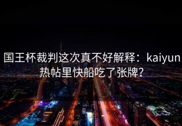 国王杯裁判这次真不好解释：kaiyun热帖里快船吃了张牌？