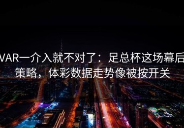VAR一介入就不对了：足总杯这场幕后策略，体彩数据走势像被按开关