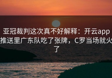 亚冠裁判这次真不好解释：开云app推送里广东队吃了张牌，C罗当场就火了