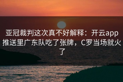 亚冠裁判这次真不好解释：开云app推送里广东队吃了张牌，C罗当场就火了