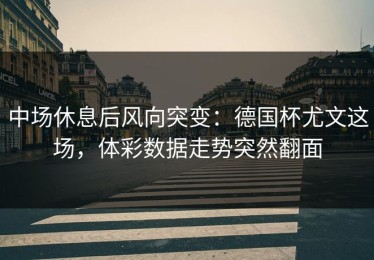 中场休息后风向突变：德国杯尤文这场，体彩数据走势突然翻面