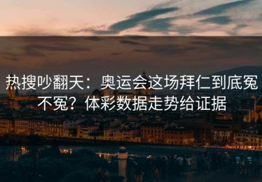 热搜吵翻天：奥运会这场拜仁到底冤不冤？体彩数据走势给证据