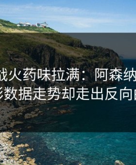德比大战火药味拉满：阿森纳vs马竞，体彩数据走势却走出反向曲线