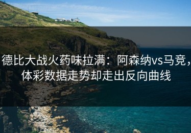 德比大战火药味拉满：阿森纳vs马竞，体彩数据走势却走出反向曲线