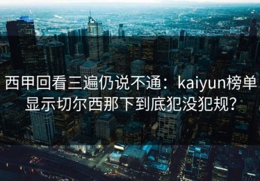 西甲回看三遍仍说不通：kaiyun榜单显示切尔西那下到底犯没犯规？