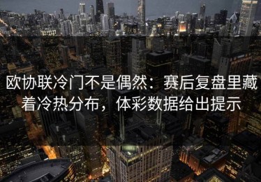 欧协联冷门不是偶然：赛后复盘里藏着冷热分布，体彩数据给出提示