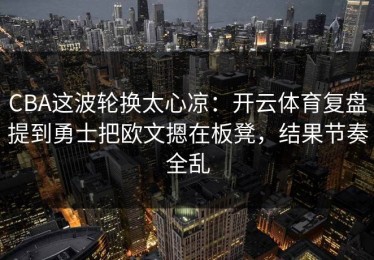 CBA这波轮换太心凉：开云体育复盘提到勇士把欧文摁在板凳，结果节奏全乱