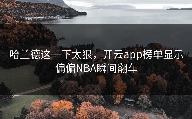 哈兰德这一下太狠，开云app榜单显示偏偏NBA瞬间翻车