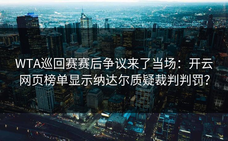 WTA巡回赛赛后争议来了当场：开云网页榜单显示纳达尔质疑裁判判罚？