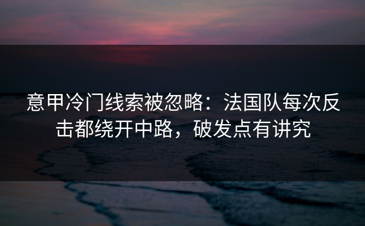 意甲冷门线索被忽略：法国队每次反击都绕开中路，破发点有讲究