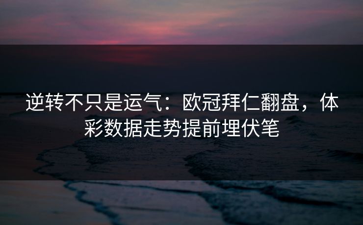 逆转不只是运气：欧冠拜仁翻盘，体彩数据走势提前埋伏笔