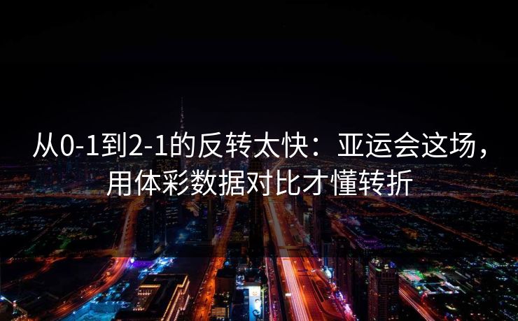 从0-1到2-1的反转太快：亚运会这场，用体彩数据对比才懂转折