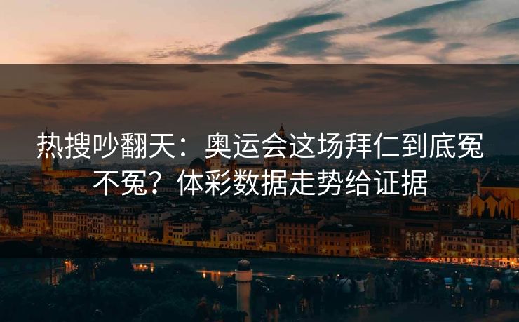 热搜吵翻天：奥运会这场拜仁到底冤不冤？体彩数据走势给证据