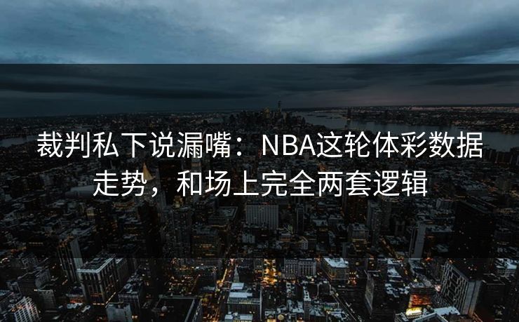 裁判私下说漏嘴：NBA这轮体彩数据走势，和场上完全两套逻辑