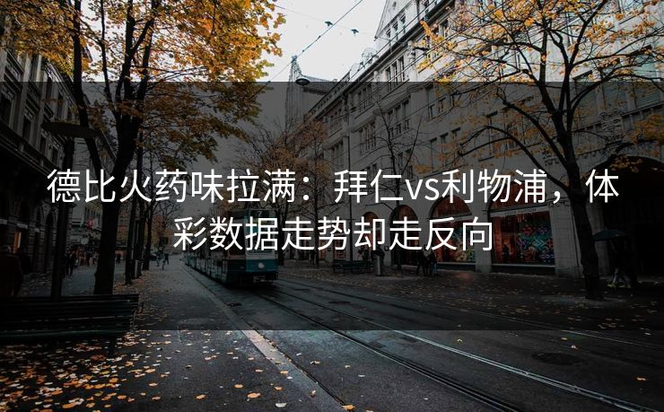 德比火药味拉满：拜仁vs利物浦，体彩数据走势却走反向