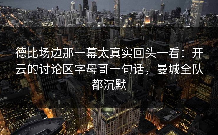 德比场边那一幕太真实回头一看：开云的讨论区字母哥一句话，曼城全队都沉默
