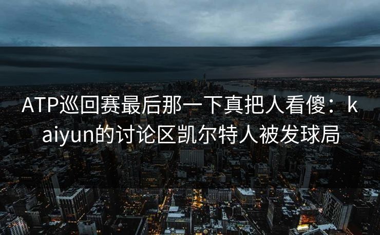 ATP巡回赛最后那一下真把人看傻：kaiyun的讨论区凯尔特人被发球局