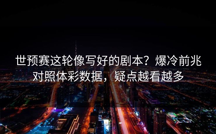 世预赛这轮像写好的剧本？爆冷前兆对照体彩数据，疑点越看越多