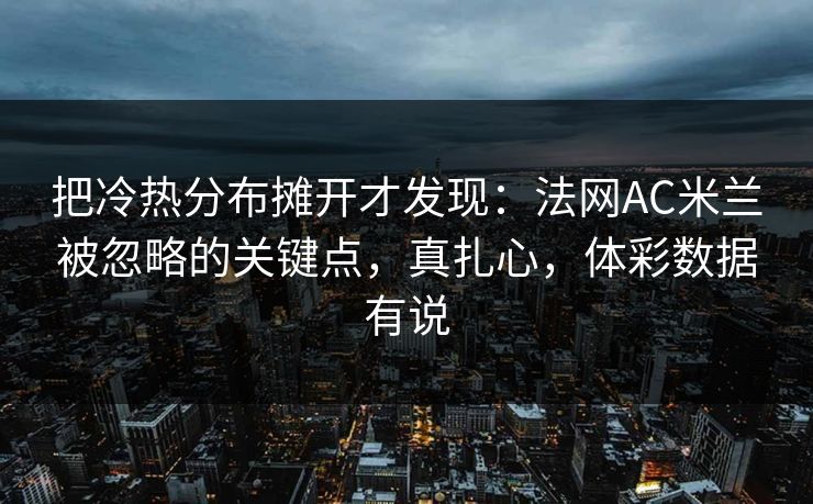 把冷热分布摊开才发现：法网AC米兰被忽略的关键点，真扎心，体彩数据有说
