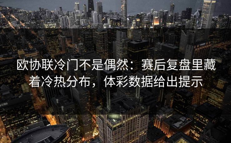 欧协联冷门不是偶然：赛后复盘里藏着冷热分布，体彩数据给出提示